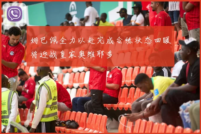 姆巴佩全力以赴完成合练状态回暖将迎战皇家奥维耶多