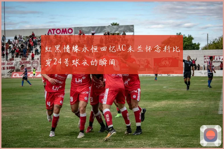 红黑情缘永恒回忆AC米兰怀念科比穿24号球衣的瞬间