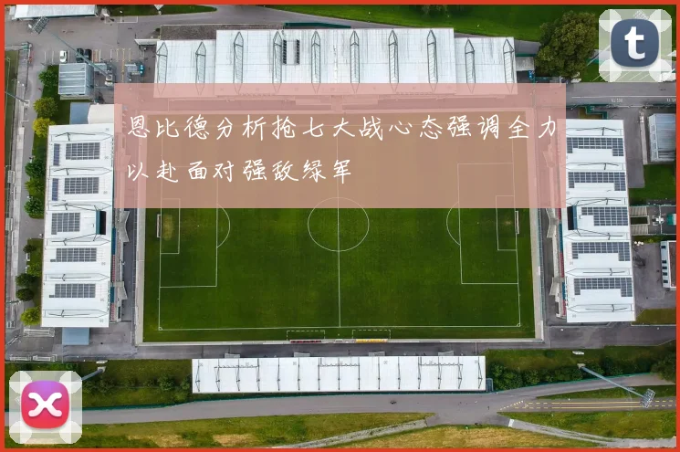 恩比德分析抢七大战心态强调全力以赴面对强敌绿军