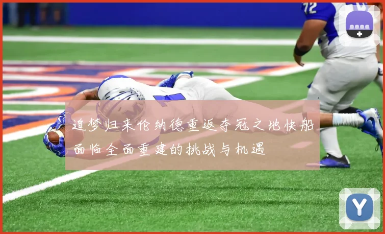 追梦归来伦纳德重返夺冠之地快船面临全面重建的挑战与机遇