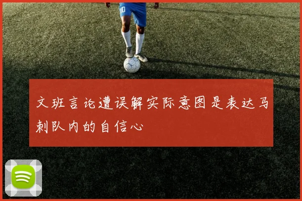 文班言论遭误解实际意图是表达马刺队内的自信心