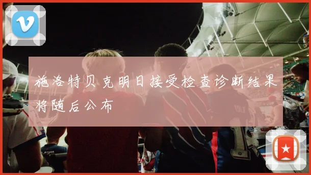 施洛特贝克明日接受检查诊断结果将随后公布