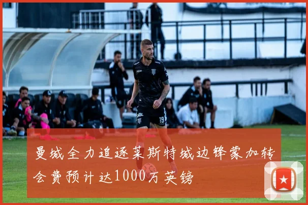 曼城全力追逐莱斯特城边锋蒙加转会费预计达1000万英镑